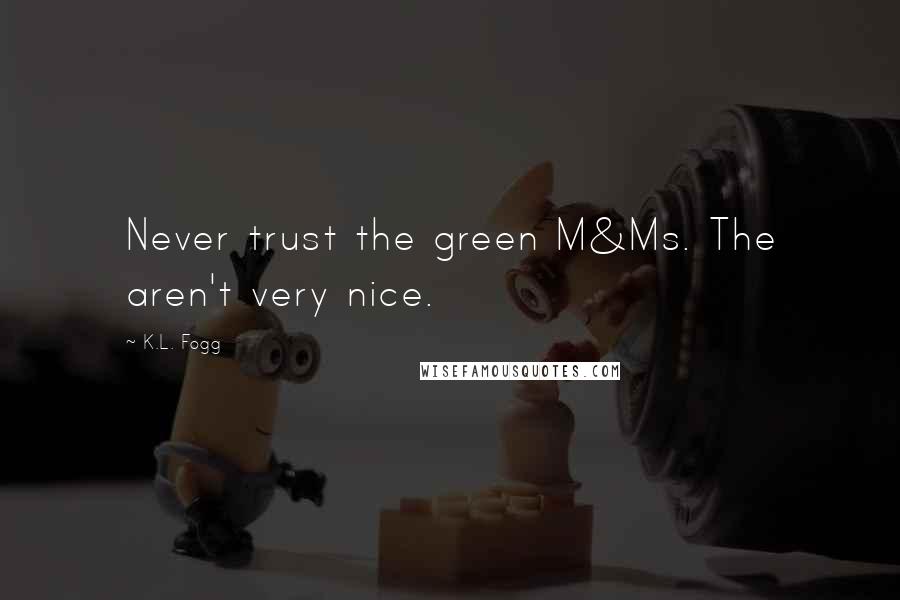 K.L. Fogg Quotes: Never trust the green M&Ms. The aren't very nice.