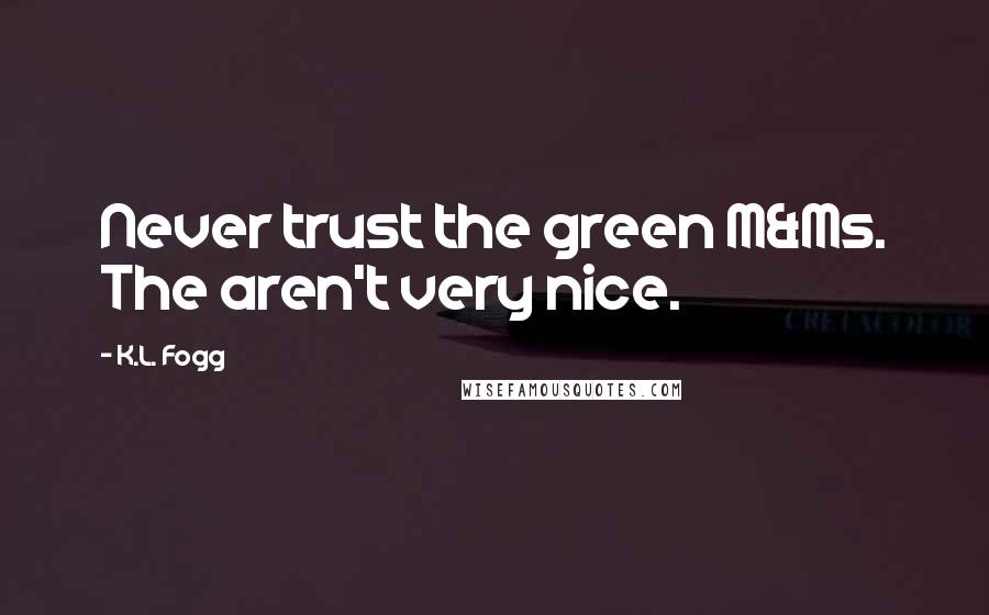 K.L. Fogg Quotes: Never trust the green M&Ms. The aren't very nice.