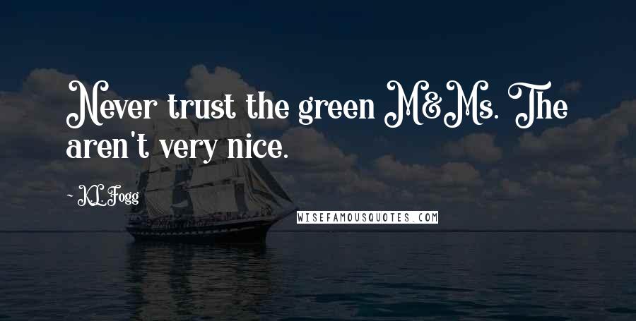 K.L. Fogg Quotes: Never trust the green M&Ms. The aren't very nice.