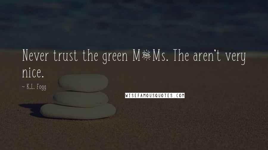K.L. Fogg Quotes: Never trust the green M&Ms. The aren't very nice.