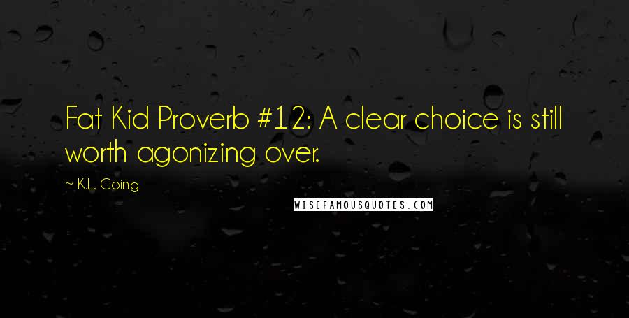 K.L. Going Quotes: Fat Kid Proverb #12: A clear choice is still worth agonizing over.