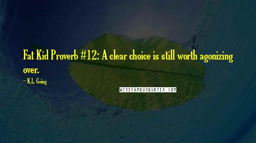 K.L. Going Quotes: Fat Kid Proverb #12: A clear choice is still worth agonizing over.