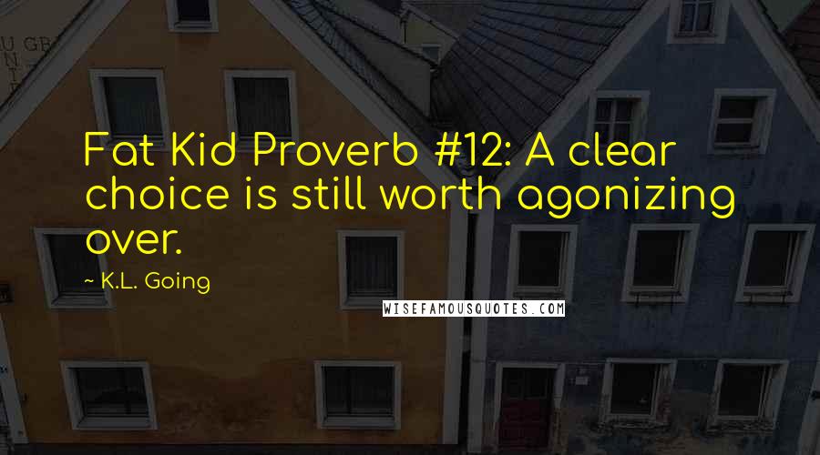 K.L. Going Quotes: Fat Kid Proverb #12: A clear choice is still worth agonizing over.