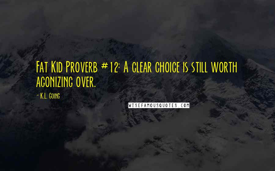 K.L. Going Quotes: Fat Kid Proverb #12: A clear choice is still worth agonizing over.