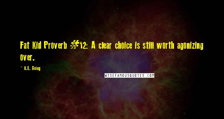 K.L. Going Quotes: Fat Kid Proverb #12: A clear choice is still worth agonizing over.
