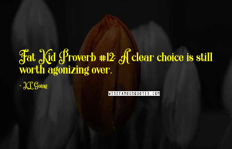 K.L. Going Quotes: Fat Kid Proverb #12: A clear choice is still worth agonizing over.