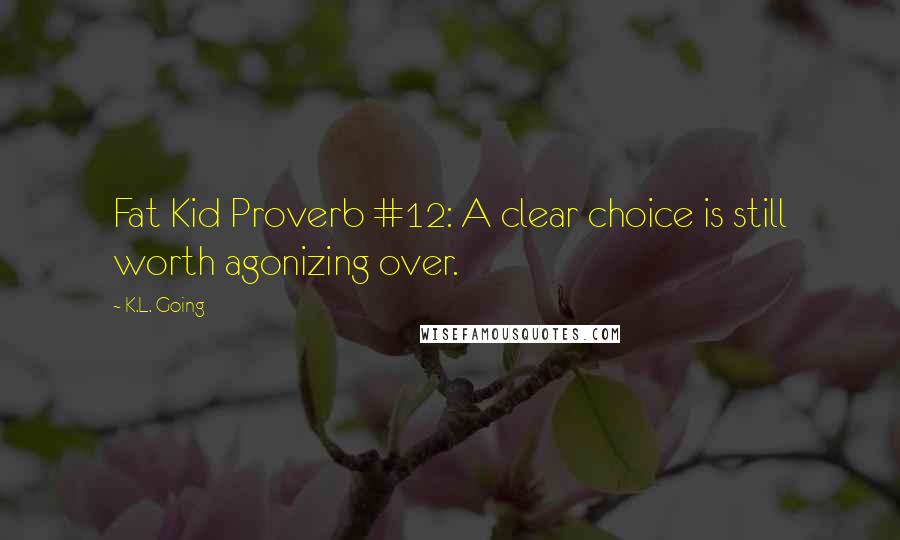 K.L. Going Quotes: Fat Kid Proverb #12: A clear choice is still worth agonizing over.