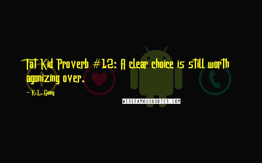 K.L. Going Quotes: Fat Kid Proverb #12: A clear choice is still worth agonizing over.