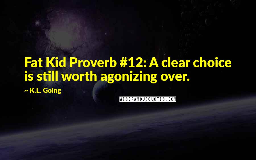 K.L. Going Quotes: Fat Kid Proverb #12: A clear choice is still worth agonizing over.