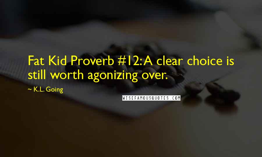 K.L. Going Quotes: Fat Kid Proverb #12: A clear choice is still worth agonizing over.