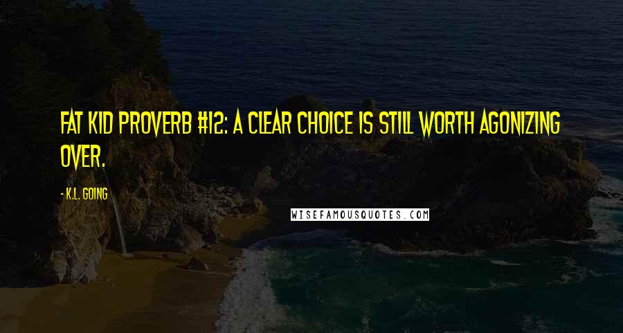 K.L. Going Quotes: Fat Kid Proverb #12: A clear choice is still worth agonizing over.