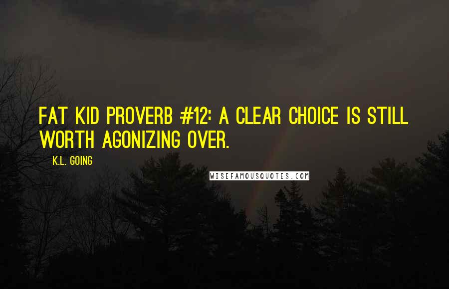 K.L. Going Quotes: Fat Kid Proverb #12: A clear choice is still worth agonizing over.