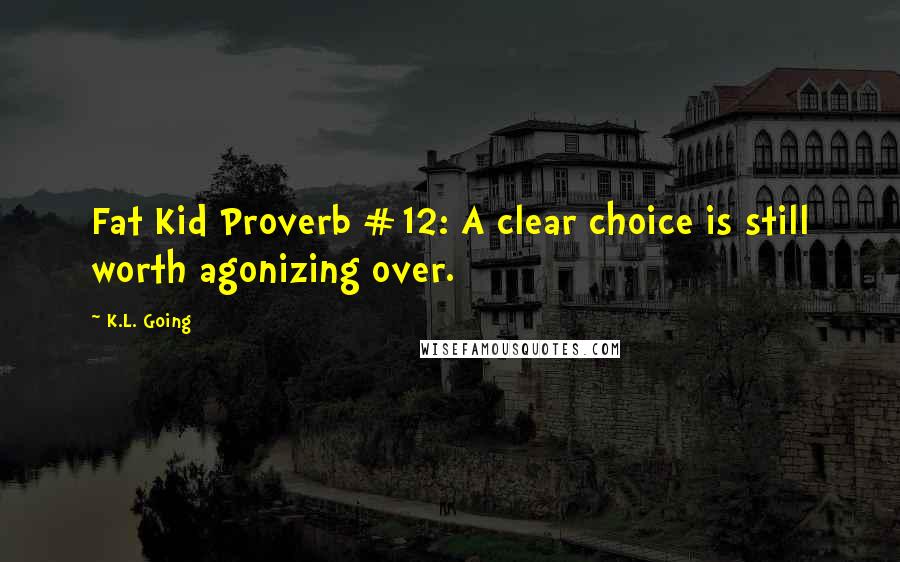 K.L. Going Quotes: Fat Kid Proverb #12: A clear choice is still worth agonizing over.