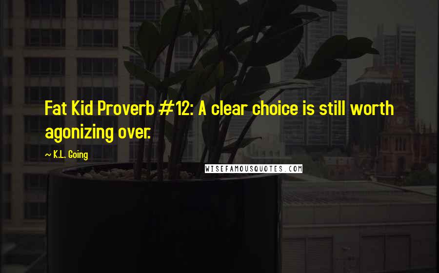 K.L. Going Quotes: Fat Kid Proverb #12: A clear choice is still worth agonizing over.