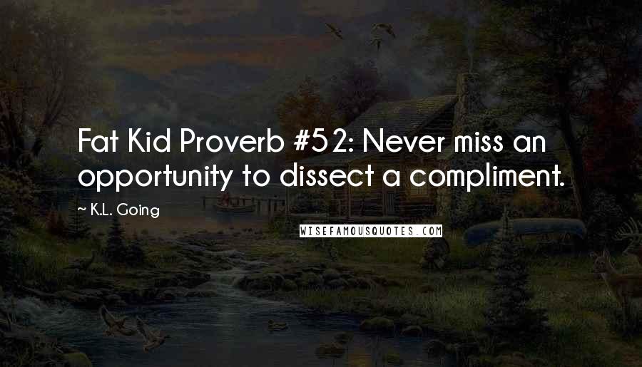 K.L. Going Quotes: Fat Kid Proverb #52: Never miss an opportunity to dissect a compliment.