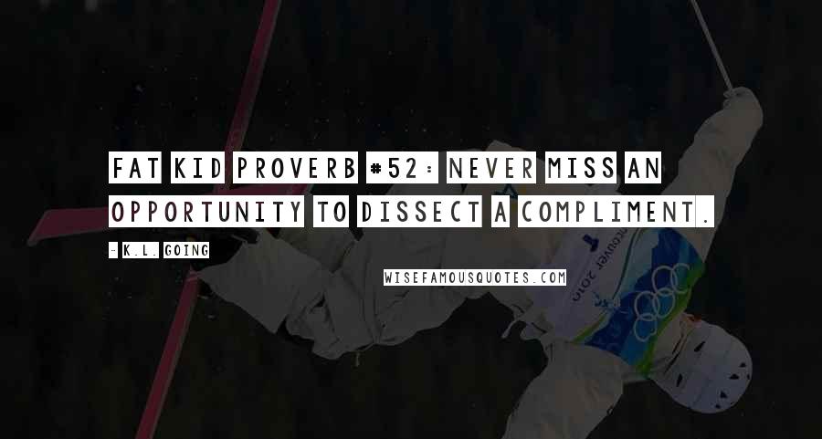 K.L. Going Quotes: Fat Kid Proverb #52: Never miss an opportunity to dissect a compliment.