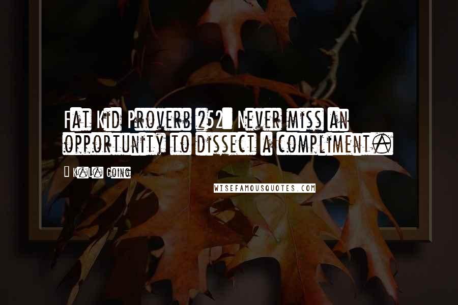 K.L. Going Quotes: Fat Kid Proverb #52: Never miss an opportunity to dissect a compliment.