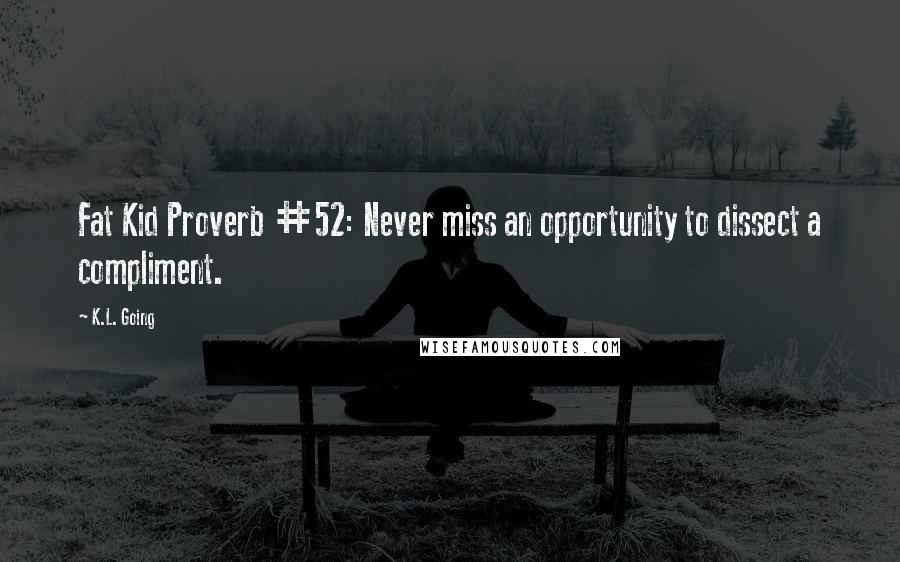 K.L. Going Quotes: Fat Kid Proverb #52: Never miss an opportunity to dissect a compliment.