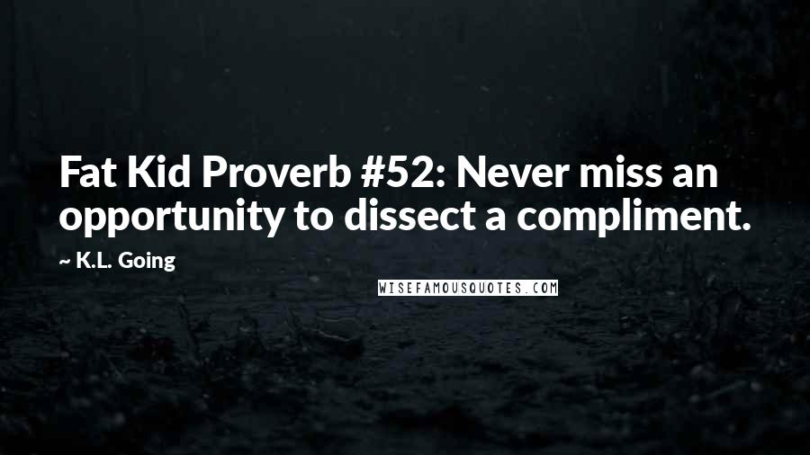 K.L. Going Quotes: Fat Kid Proverb #52: Never miss an opportunity to dissect a compliment.