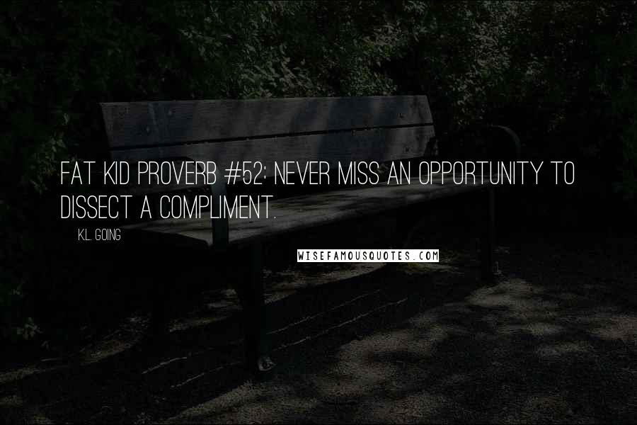 K.L. Going Quotes: Fat Kid Proverb #52: Never miss an opportunity to dissect a compliment.