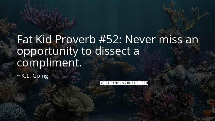 K.L. Going Quotes: Fat Kid Proverb #52: Never miss an opportunity to dissect a compliment.