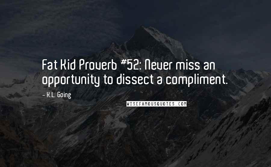 K.L. Going Quotes: Fat Kid Proverb #52: Never miss an opportunity to dissect a compliment.