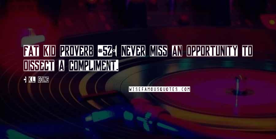 K.L. Going Quotes: Fat Kid Proverb #52: Never miss an opportunity to dissect a compliment.