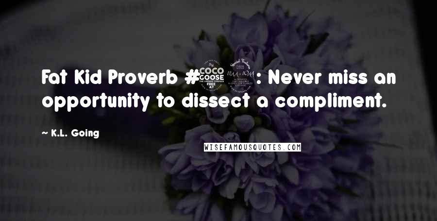 K.L. Going Quotes: Fat Kid Proverb #52: Never miss an opportunity to dissect a compliment.