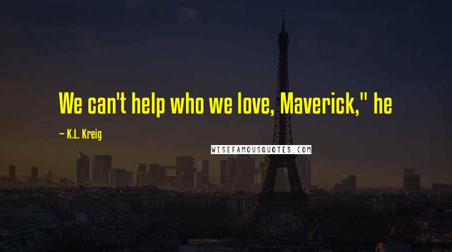 K.L. Kreig Quotes: We can't help who we love, Maverick," he