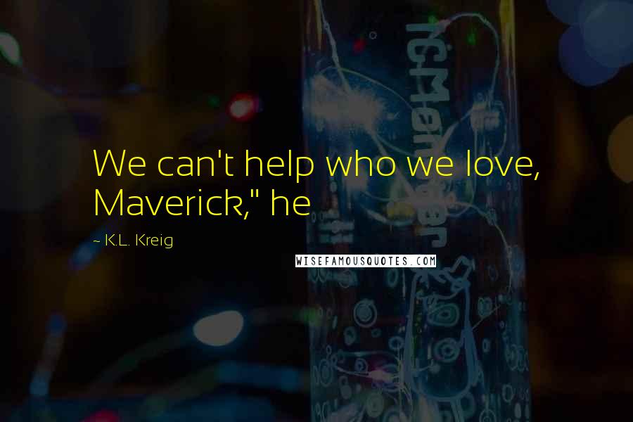 K.L. Kreig Quotes: We can't help who we love, Maverick," he