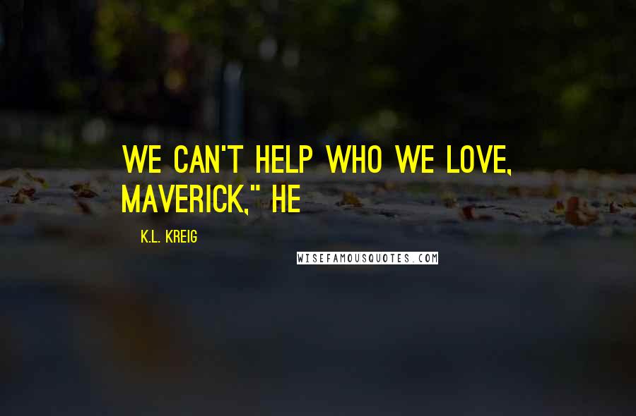 K.L. Kreig Quotes: We can't help who we love, Maverick," he