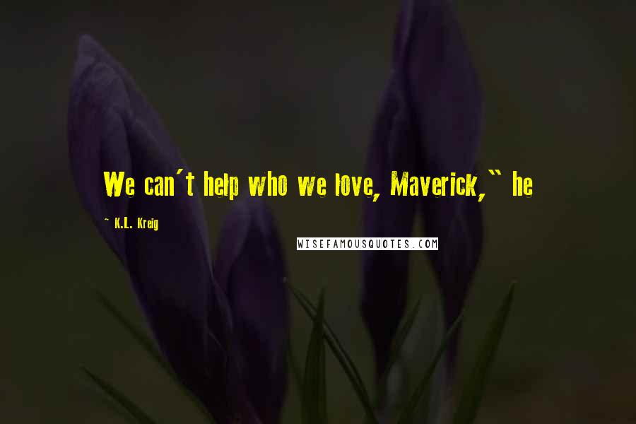 K.L. Kreig Quotes: We can't help who we love, Maverick," he