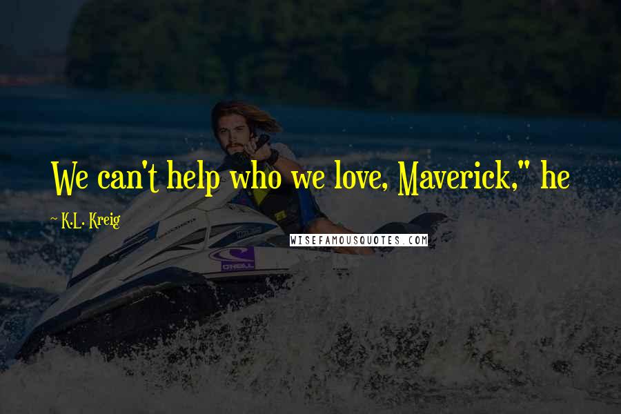 K.L. Kreig Quotes: We can't help who we love, Maverick," he