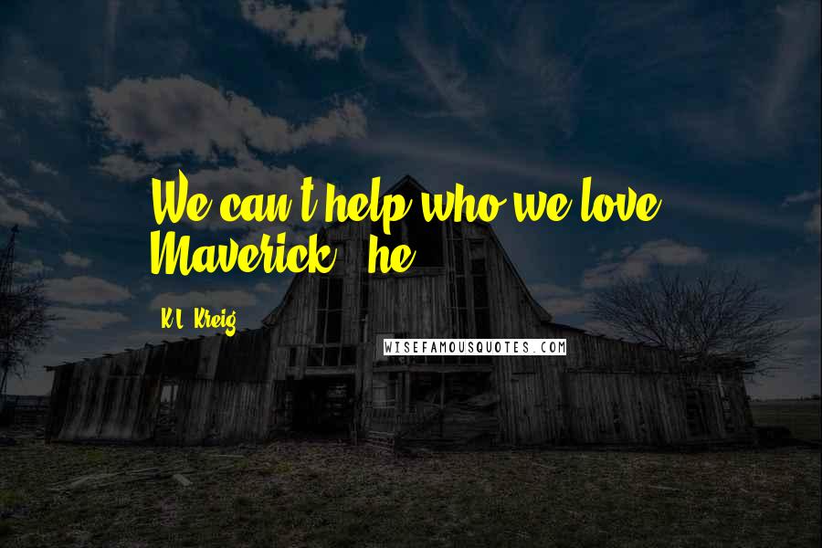 K.L. Kreig Quotes: We can't help who we love, Maverick," he