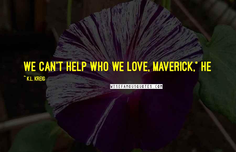 K.L. Kreig Quotes: We can't help who we love, Maverick," he