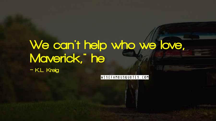 K.L. Kreig Quotes: We can't help who we love, Maverick," he