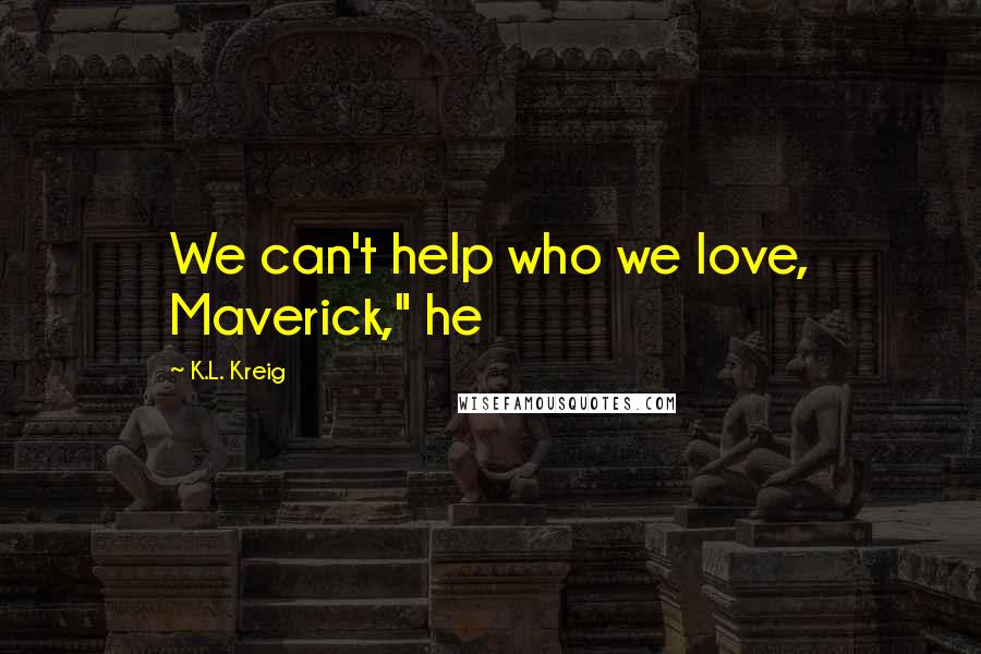K.L. Kreig Quotes: We can't help who we love, Maverick," he