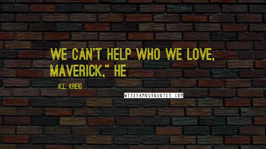 K.L. Kreig Quotes: We can't help who we love, Maverick," he