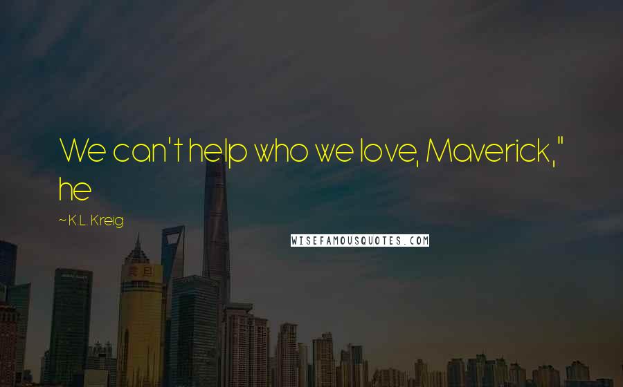 K.L. Kreig Quotes: We can't help who we love, Maverick," he