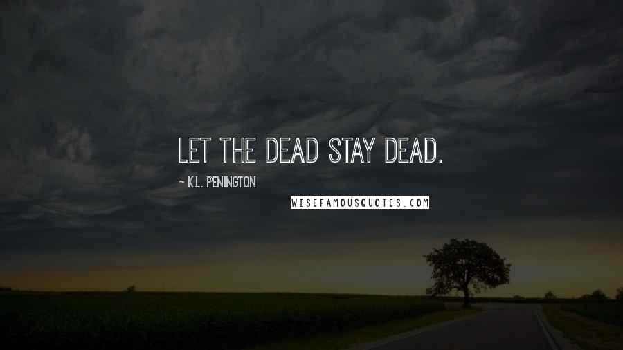 K.L. Penington Quotes: Let the dead stay dead.