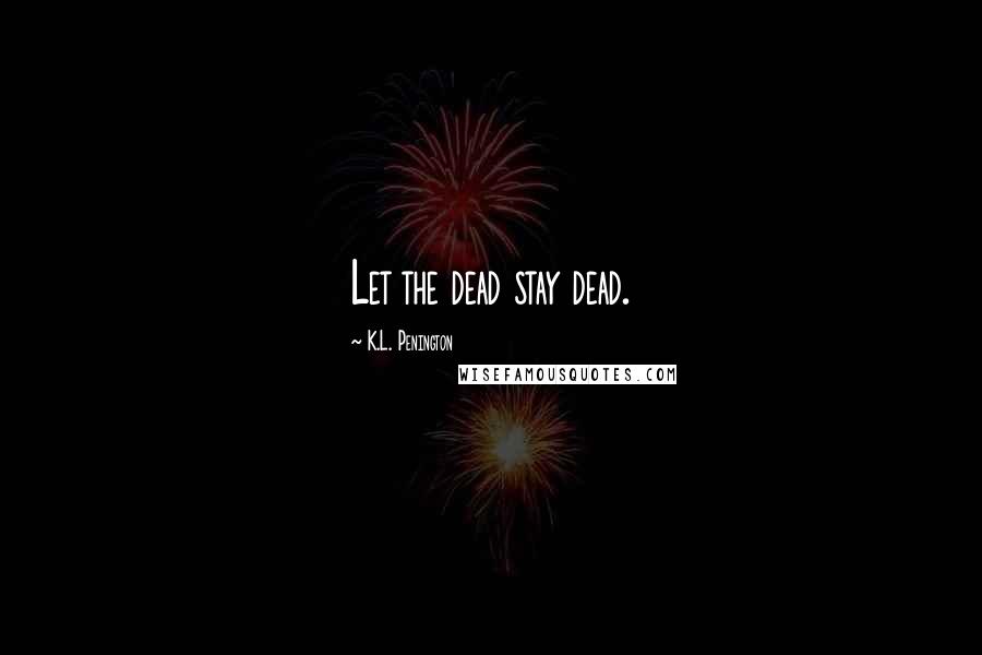 K.L. Penington Quotes: Let the dead stay dead.