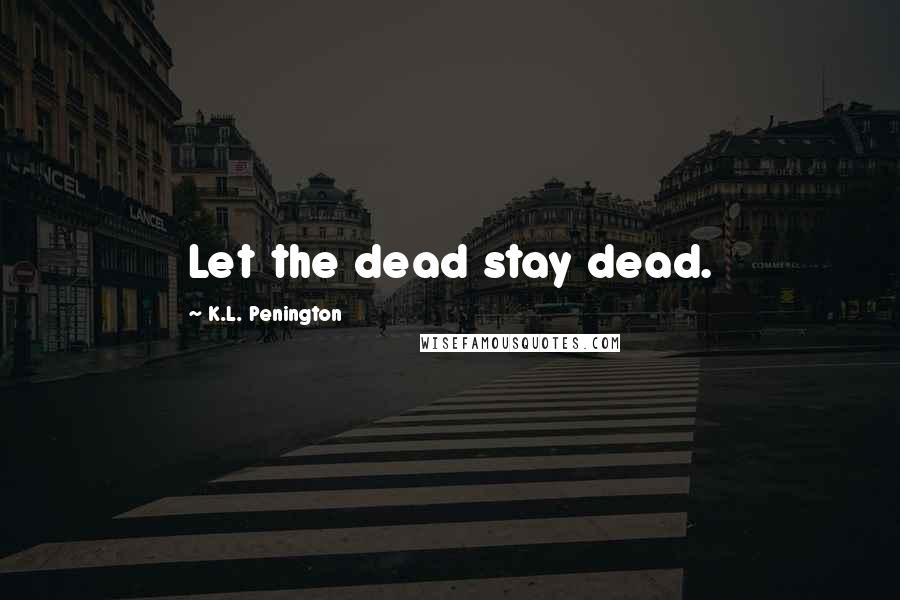 K.L. Penington Quotes: Let the dead stay dead.