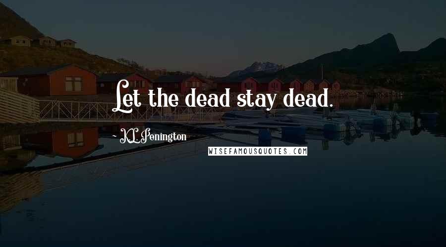 K.L. Penington Quotes: Let the dead stay dead.