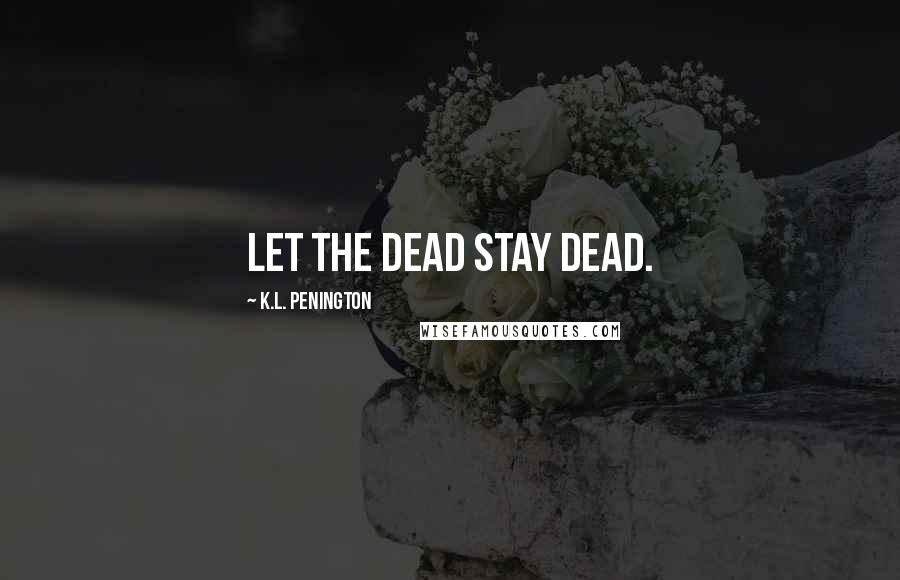 K.L. Penington Quotes: Let the dead stay dead.