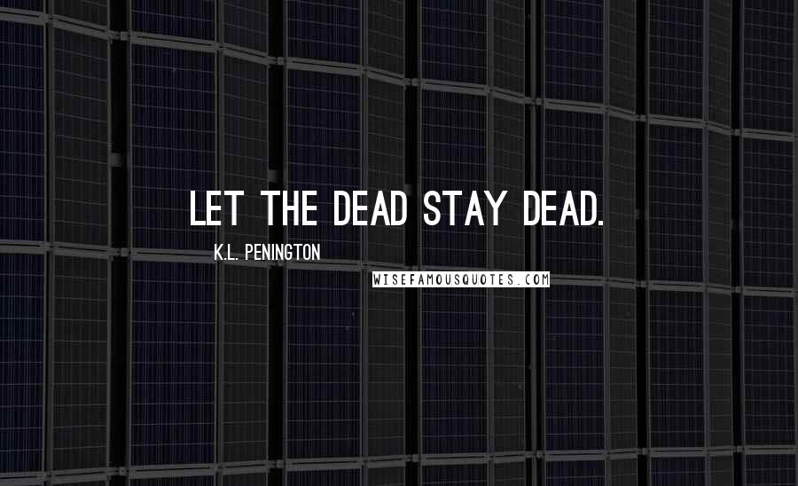 K.L. Penington Quotes: Let the dead stay dead.