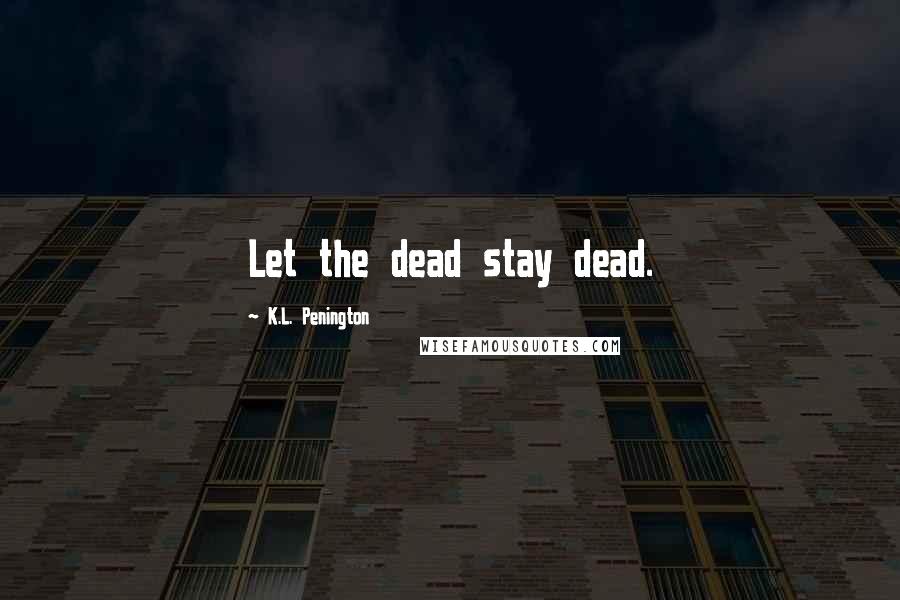 K.L. Penington Quotes: Let the dead stay dead.