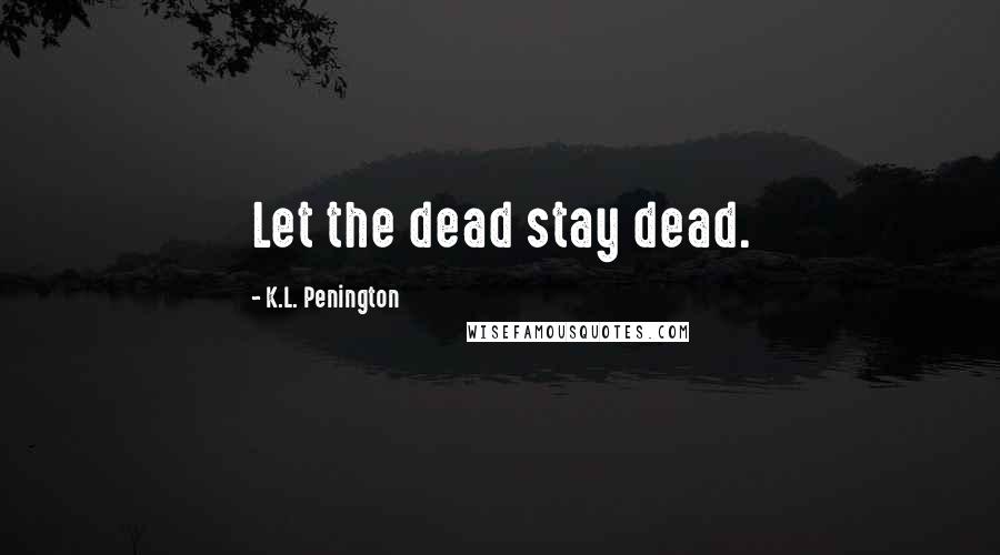 K.L. Penington Quotes: Let the dead stay dead.