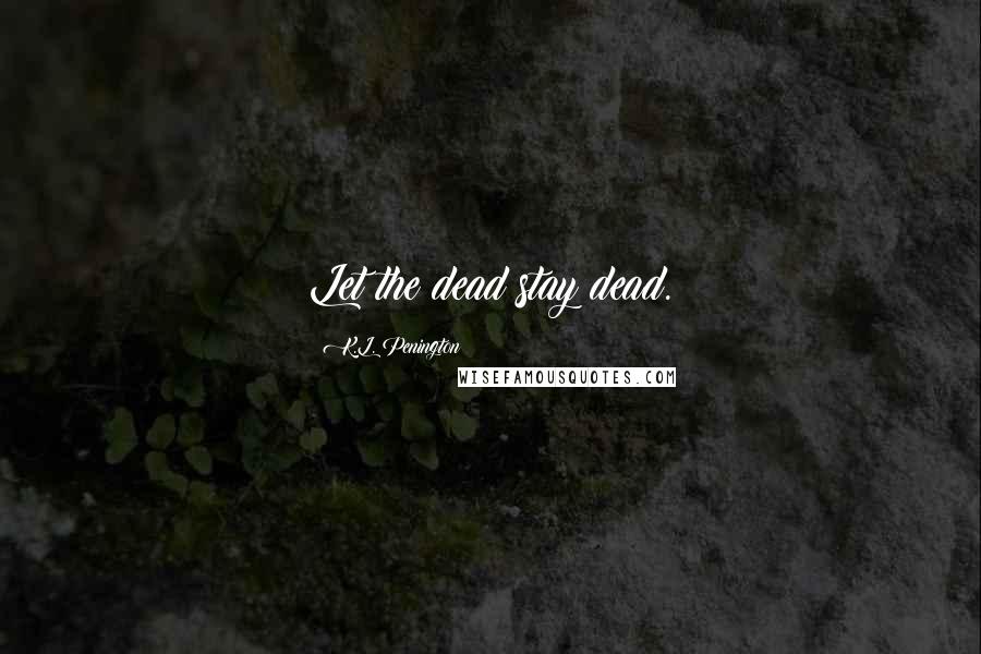 K.L. Penington Quotes: Let the dead stay dead.