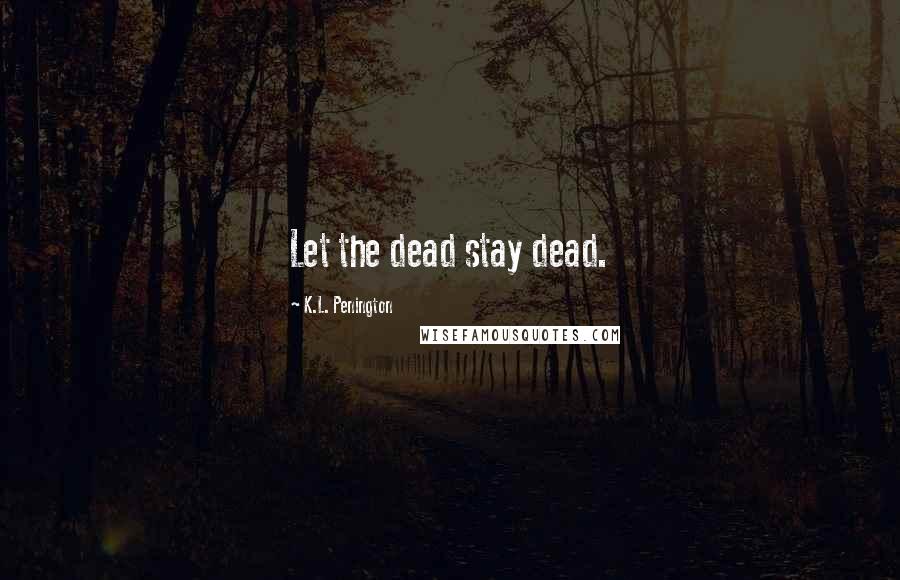 K.L. Penington Quotes: Let the dead stay dead.