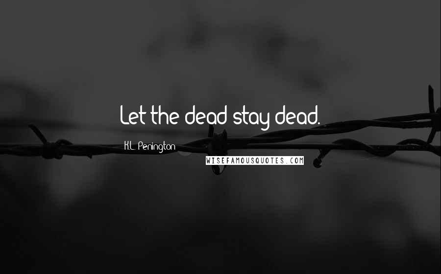 K.L. Penington Quotes: Let the dead stay dead.